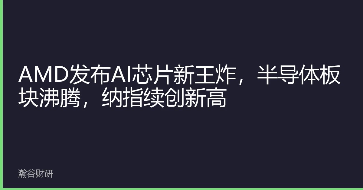 AMD发布AI芯片新王炸，半导体板块沸腾，纳指续创新高