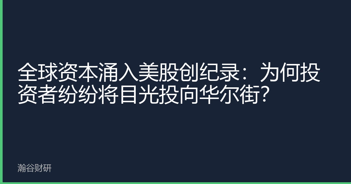 全球资本涌入美股创纪录：为何投资者纷纷将目光投向华尔街？