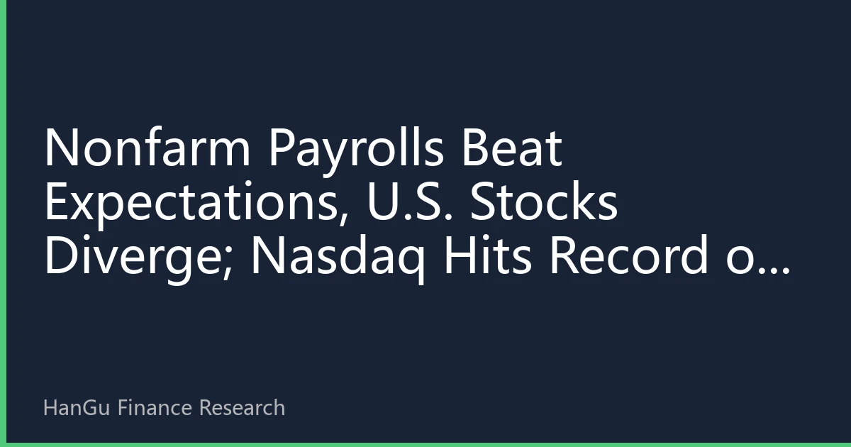 Nonfarm Payrolls Beat Expectations, U.S. Stocks Diverge; Nasdaq Hits Record on Tech Strength - How to Position Ahead?