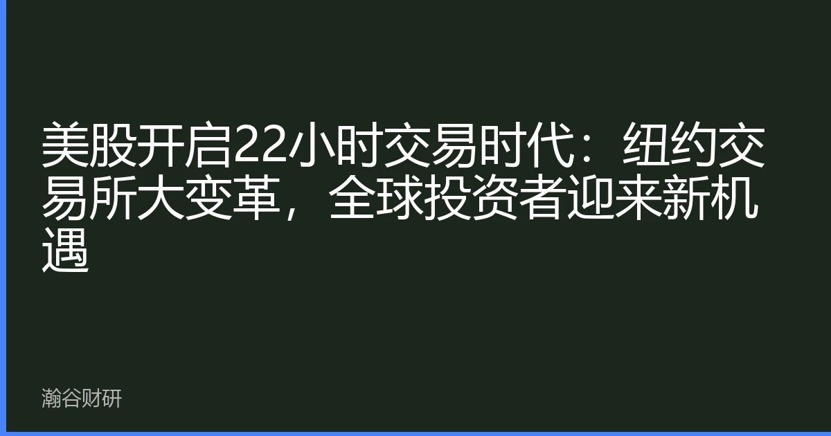 美股开启22小时交易时代：纽约交易所大变革，全球投资者迎来新机遇