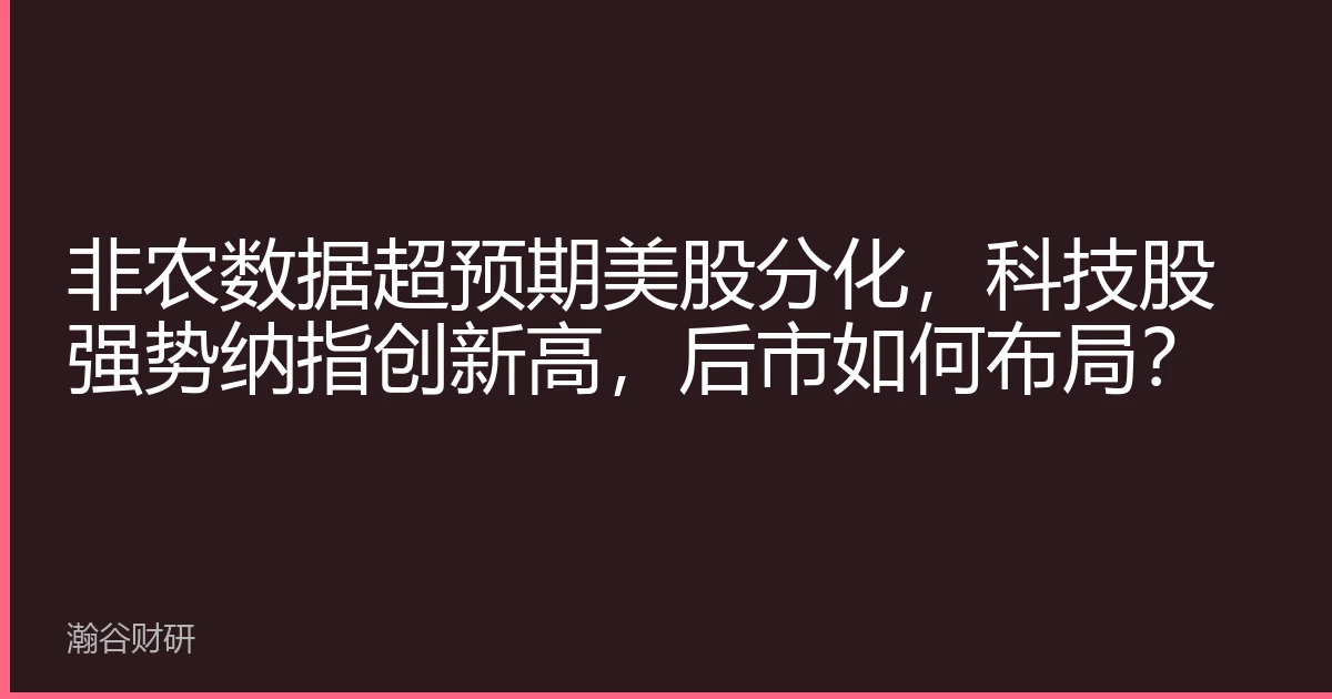 非农数据超预期美股分化，科技股强势纳指创新高，后市如何布局？