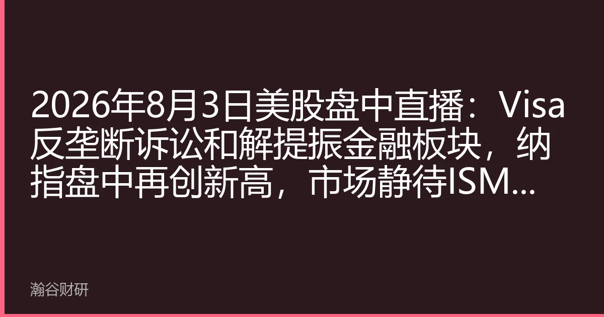 2026年8月3日美股盘中直播：Visa反垄断诉讼和解提振金融板块，纳指盘中再创新高，市场静待ISM数据