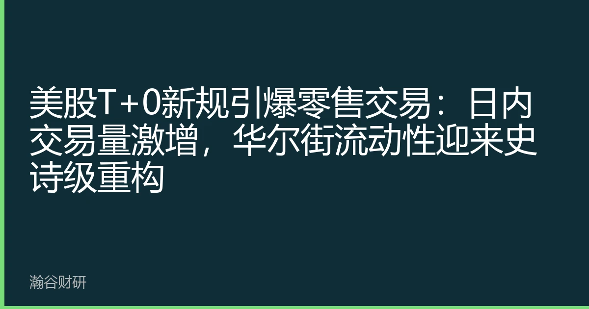 美股T+0新规引爆零售交易：日内交易量激增，华尔街流动性迎来史诗级重构