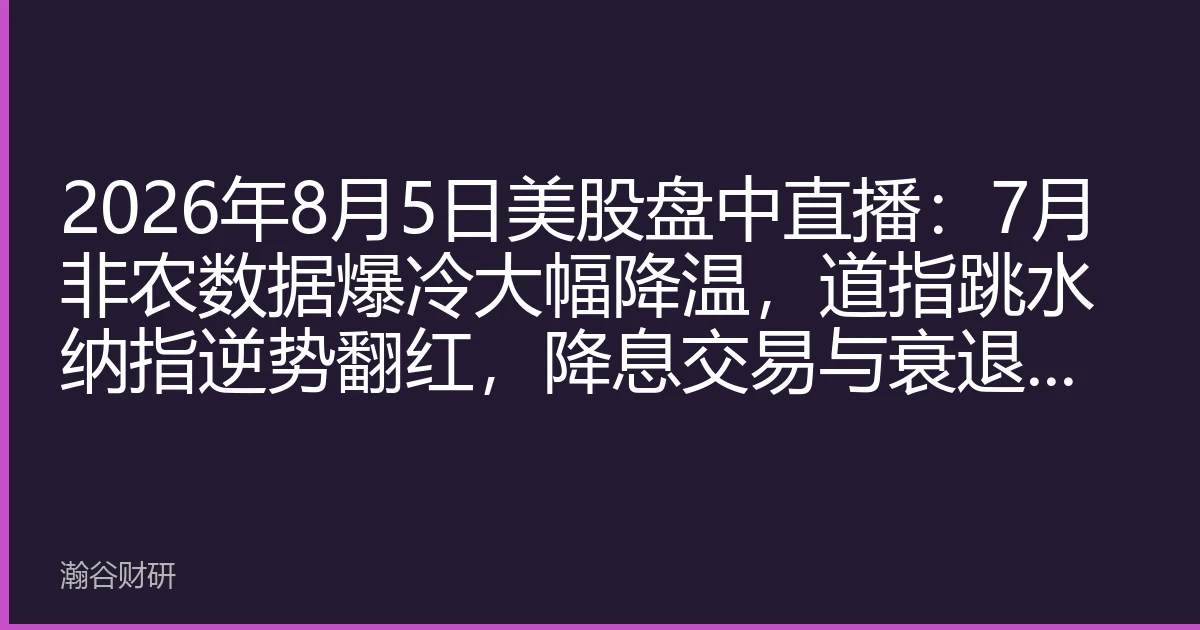 2026年8月5日美股盘中直播：7月非农数据爆冷大幅降温，道指跳水纳指逆势翻红，降息交易与衰退担忧激烈博弈