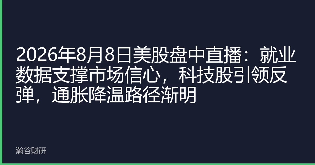 2026年8月8日美股盘中直播：就业数据支撑市场信心，科技股引领反弹，通胀降温路径渐明