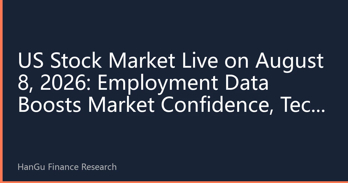 US Stock Market Live on August 8, 2026: Employment Data Boosts Market Confidence, Tech Stocks Lead Rally, Inflation Cooling Path Becomes Clearer