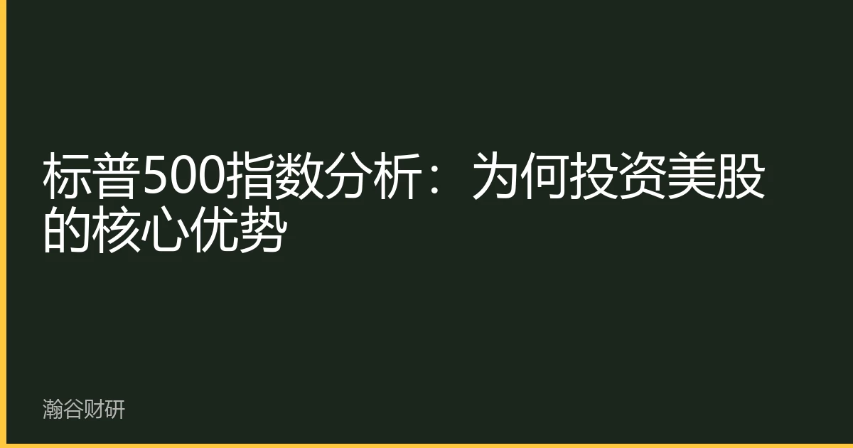 标普500指数分析：为何投资美股的核心优势