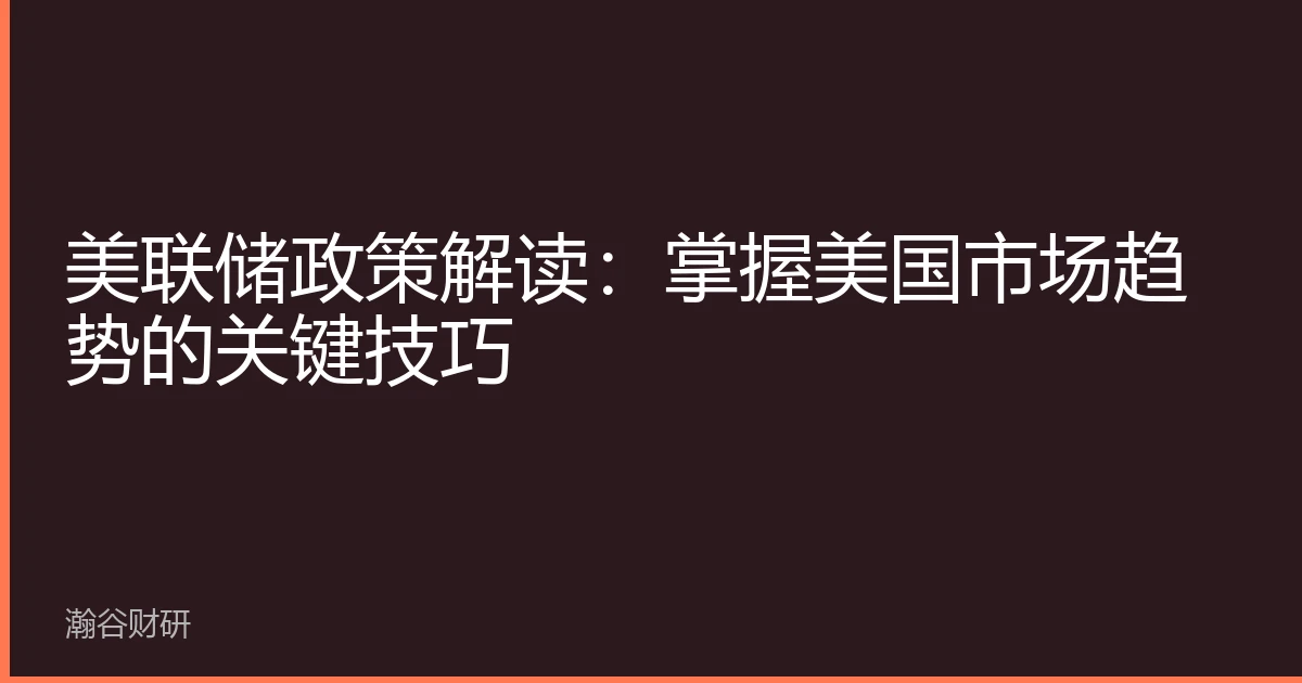 美联储政策解读：掌握美国市场趋势的关键技巧