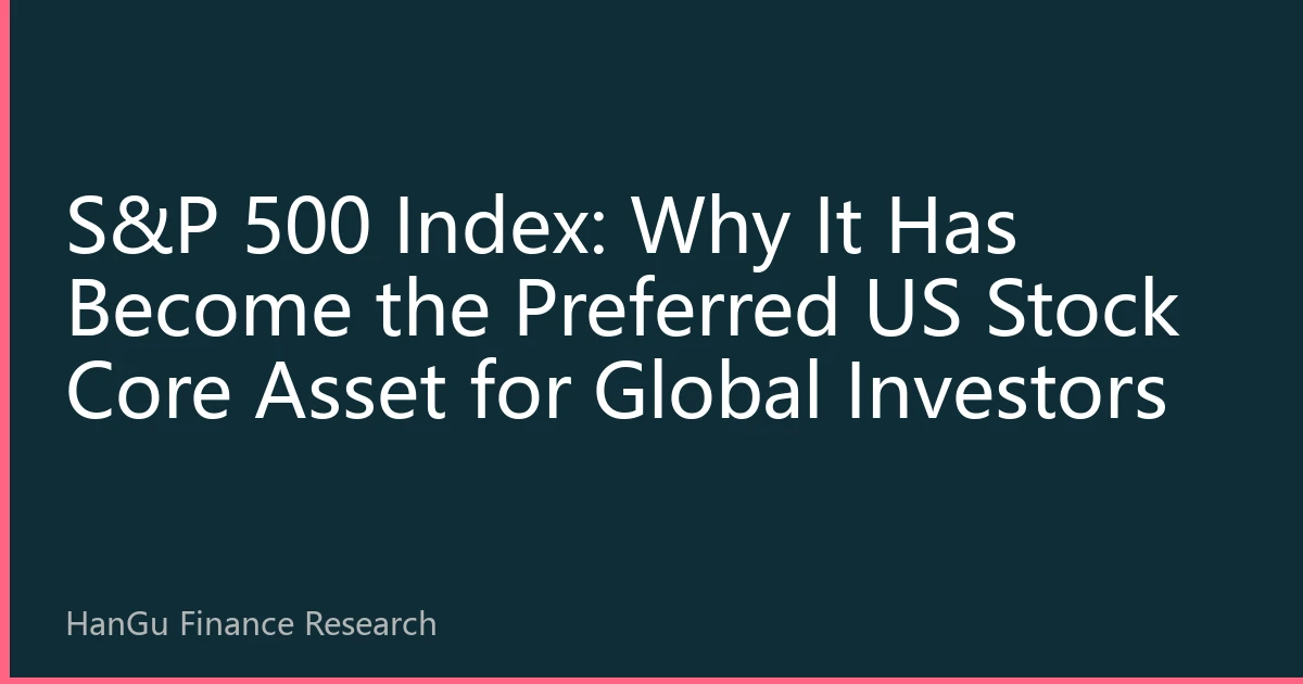 S&P 500 Index: Why It Has Become the Preferred US Stock Core Asset for Global Investors
