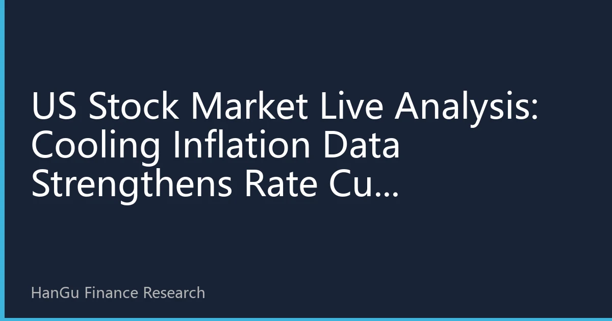US Stock Market Live Analysis: Cooling Inflation Data Strengthens Rate Cut Expectations, Tech Stocks Lead Rally, Market Sentiment Improves