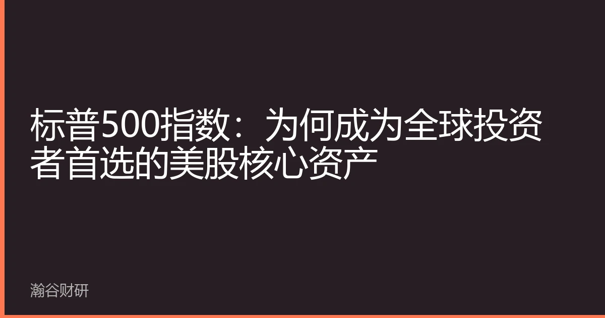 标普500指数：为何成为全球投资者首选的美股核心资产