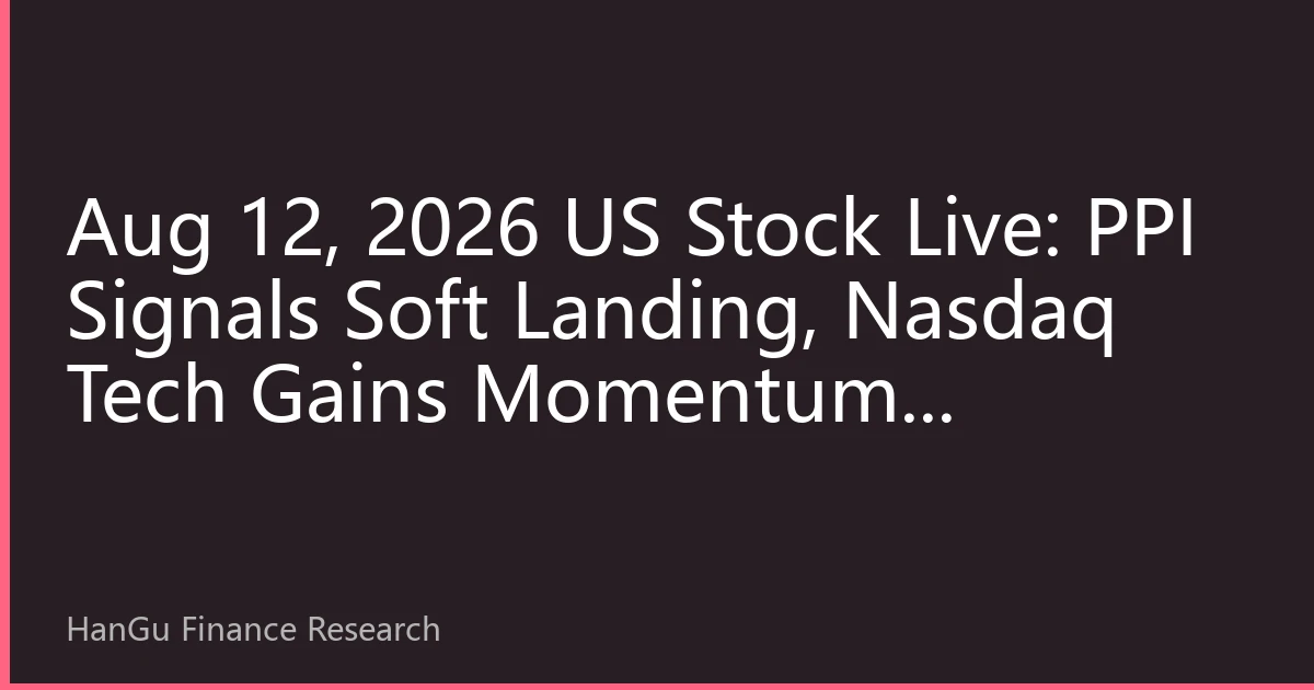 Aug 12, 2026 US Stock Live: PPI Signals Soft Landing, Nasdaq Tech Gains Momentum, Defensive Sectors Quietly Rotate