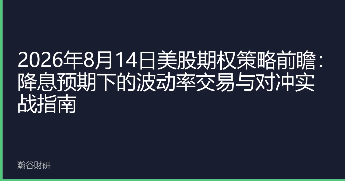 2026年8月14日美股期权策略前瞻：降息预期下的波动率交易与对冲实战指南
