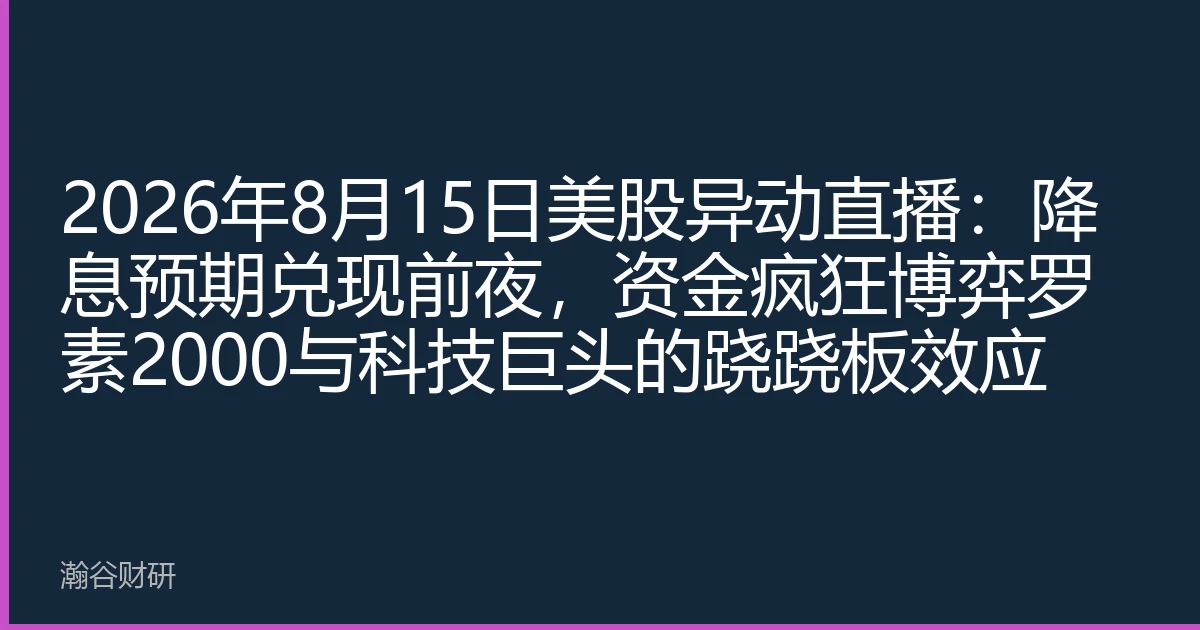 2026年8月15日美股异动直播：降息预期兑现前夜，资金疯狂博弈罗素2000与科技巨头的跷跷板效应