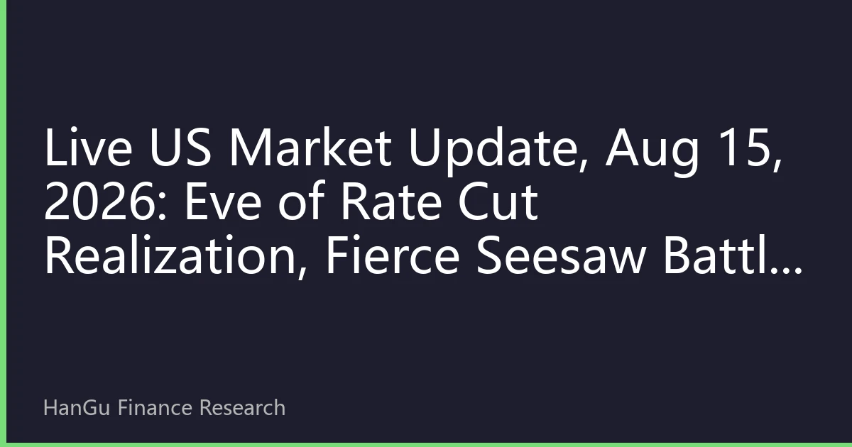 Live US Market Update, Aug 15, 2026: Eve of Rate Cut Realization, Fierce Seesaw Battle Between Russell 2000 and Tech Giants