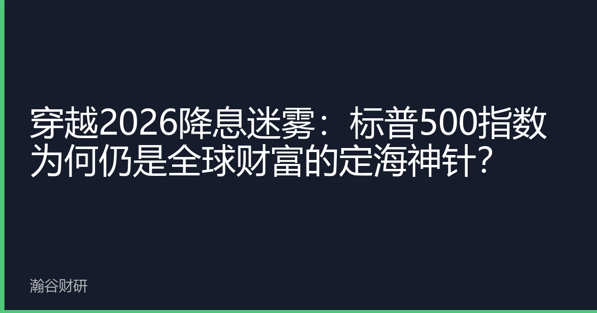 穿越2026降息迷雾：标普500指数为何仍是全球财富的定海神针？