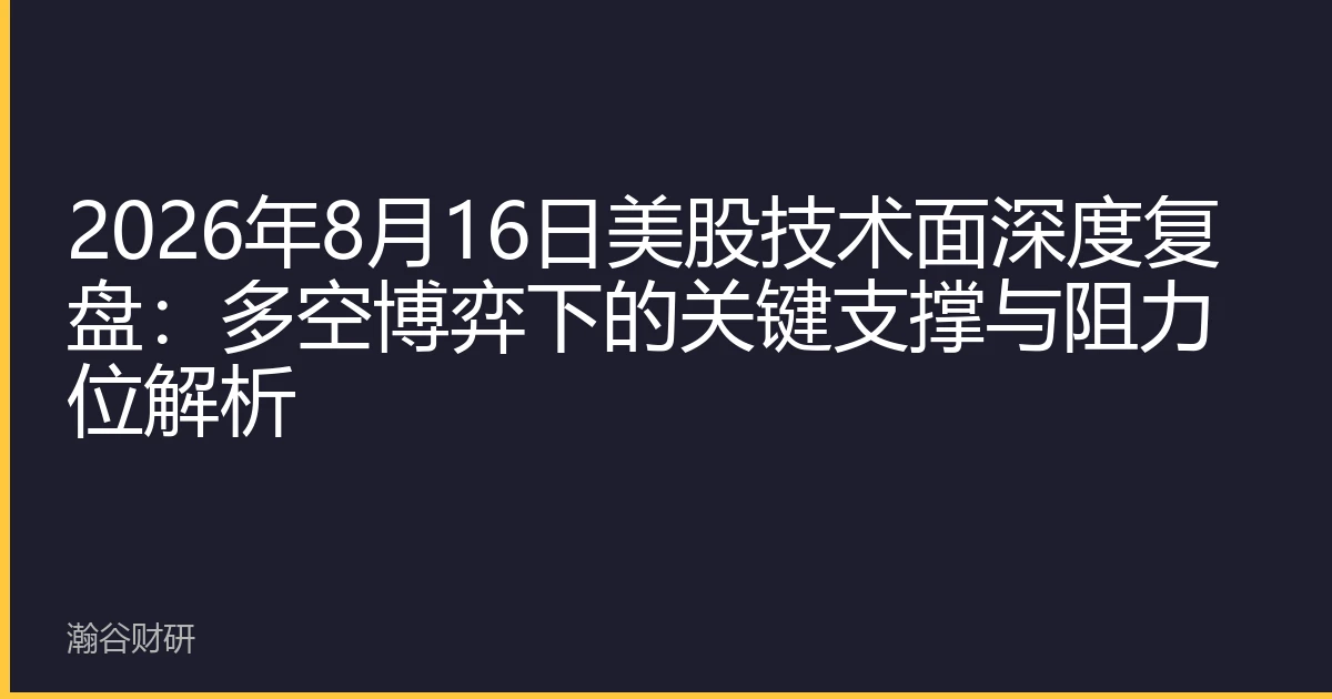 2026年8月16日美股技术面深度复盘：多空博弈下的关键支撑与阻力位解析