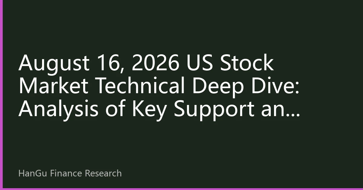 August 16, 2026 US Stock Market Technical Deep Dive: Analysis of Key Support and Resistance Amidst Bull-Bear Tug-of-War