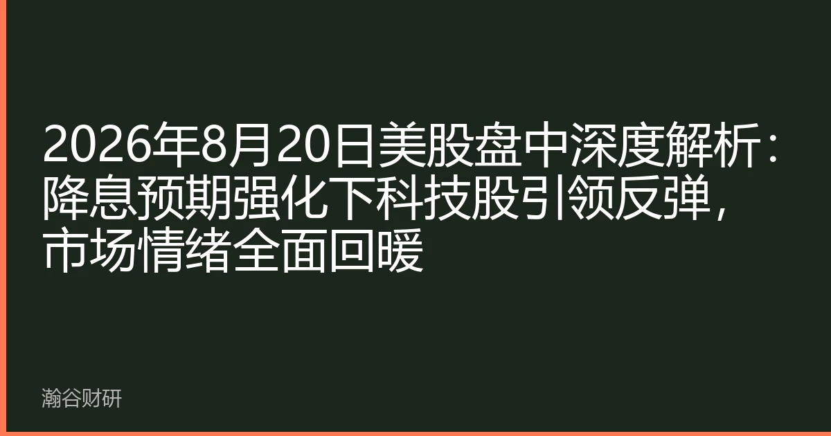 2026年8月20日美股盘中深度解析：降息预期强化下科技股引领反弹，市场情绪全面回暖