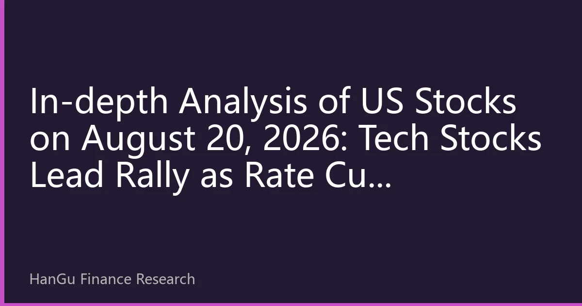 In-depth Analysis of US Stocks on August 20, 2026: Tech Stocks Lead Rally as Rate Cut Expectations Strengthen, Market Sentiment Fully Recovers