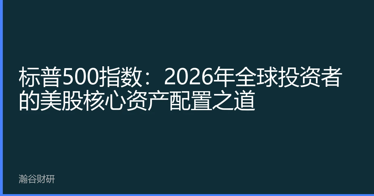 标普500指数：2026年全球投资者的美股核心资产配置之道