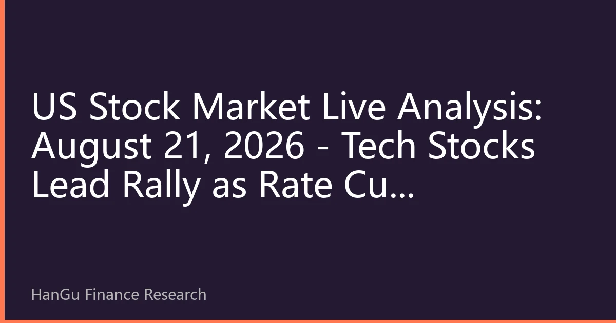 US Stock Market Live Analysis: August 21, 2026 - Tech Stocks Lead Rally as Rate Cut Expectations Boost Market Confidence
