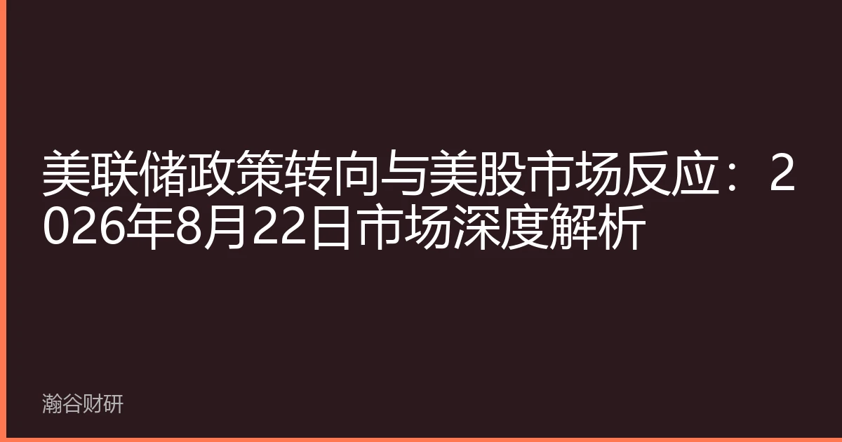 美联储政策转向与美股市场反应：2026年8月22日市场深度解析