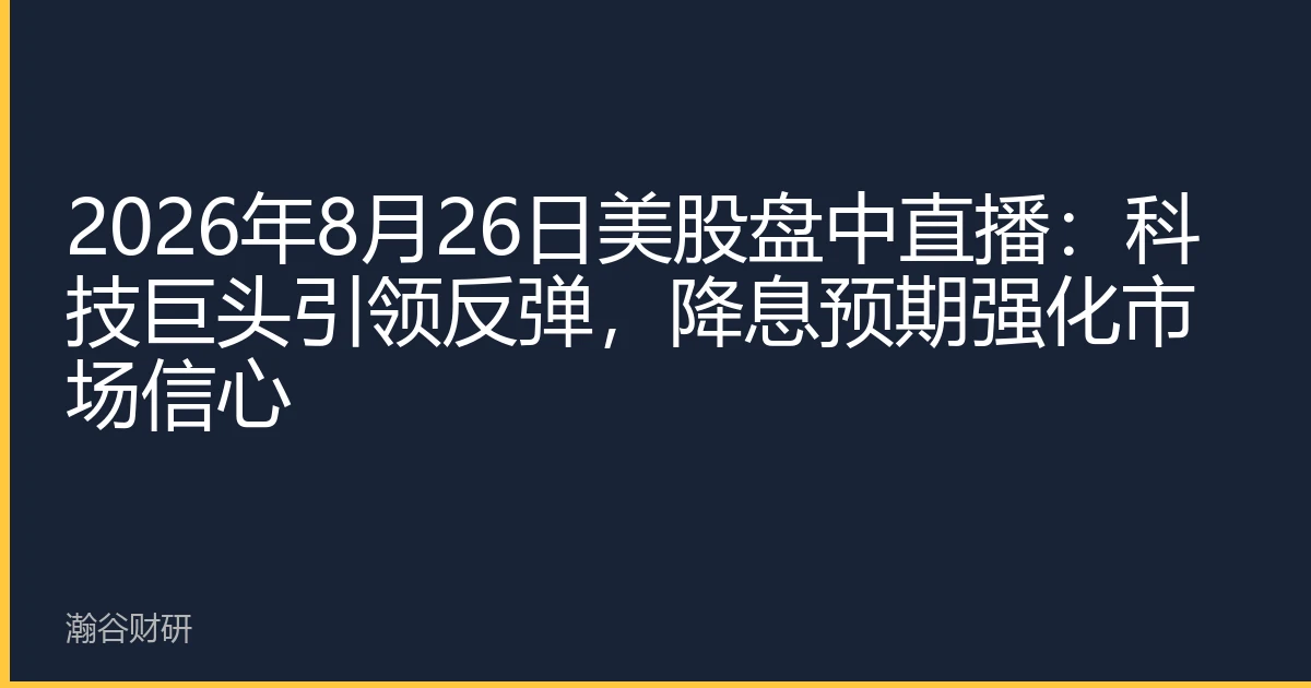 2026年8月26日美股盘中直播：科技巨头引领反弹，降息预期强化市场信心