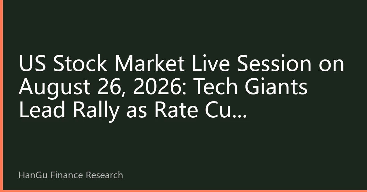 US Stock Market Live Session on August 26, 2026: Tech Giants Lead Rally as Rate Cut Expectations Boost Market Confidence