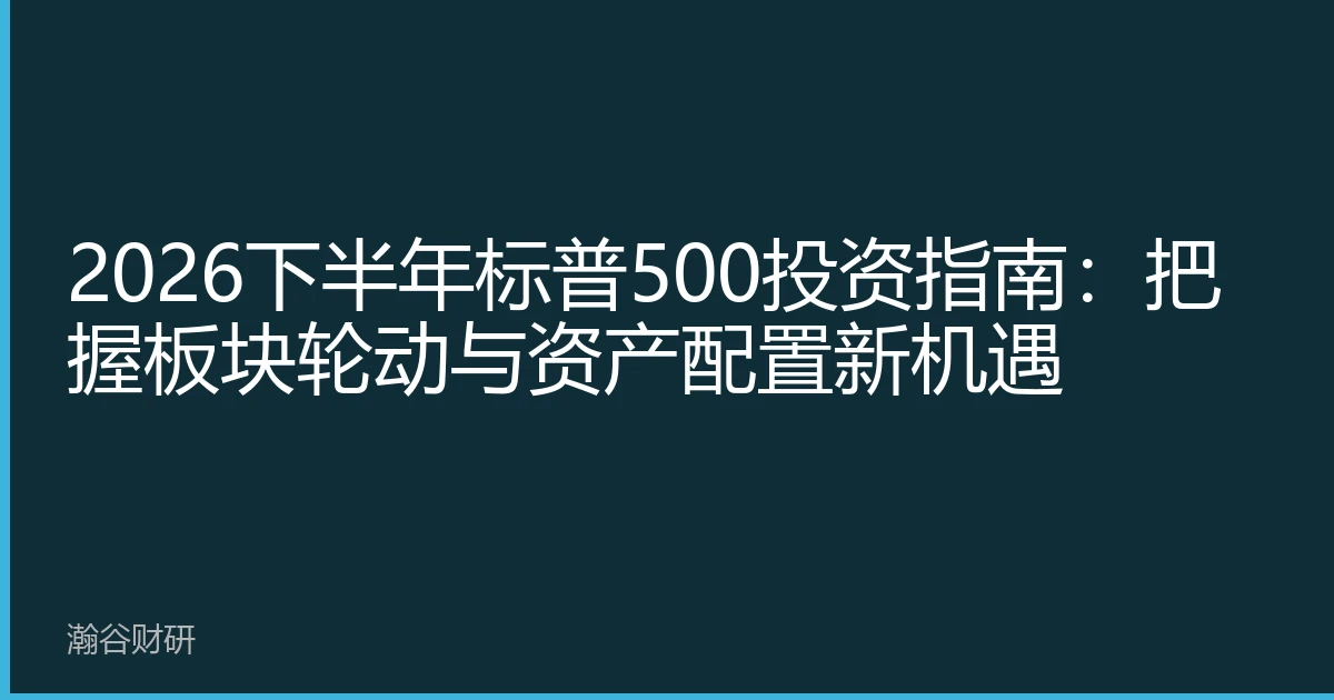 2026下半年标普500投资指南：把握板块轮动与资产配置新机遇