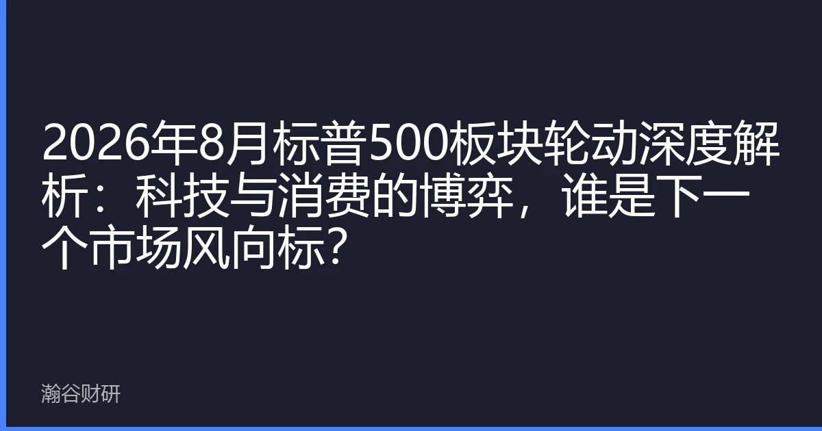 2026年8月标普500板块轮动深度解析：科技与消费的博弈，谁是下一个市场风向标？