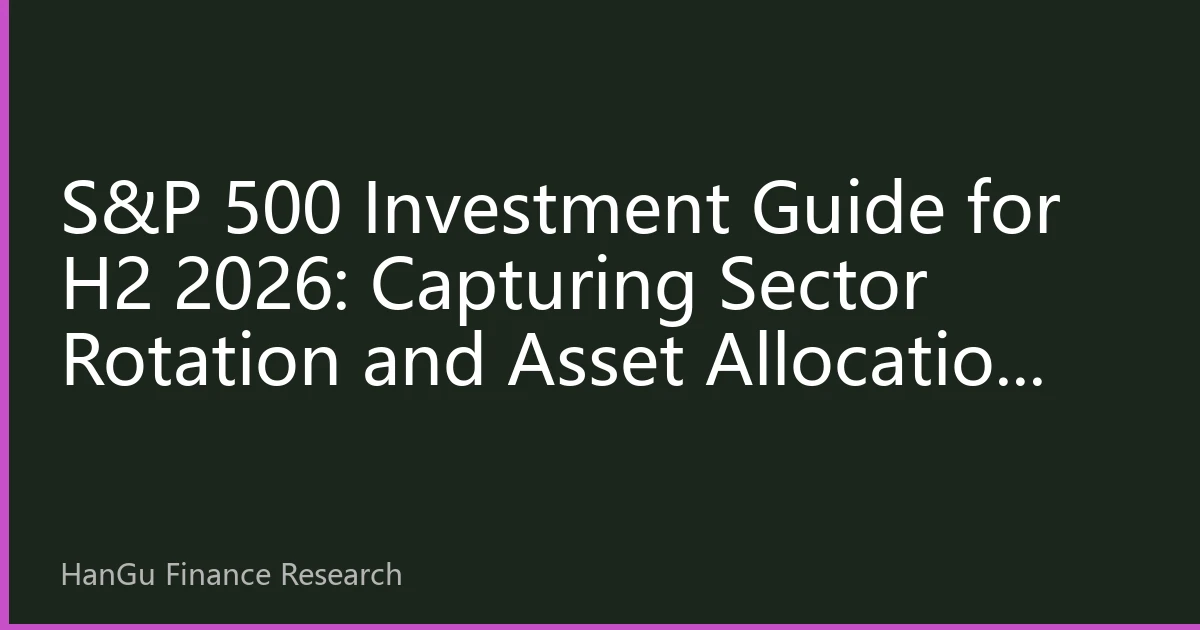S&P 500 Investment Guide for H2 2026: Capturing Sector Rotation and Asset Allocation Opportunities