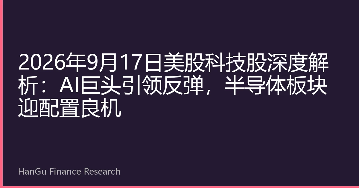 2026年9月17日美股科技股深度解析：AI巨头引领反弹，半导体板块迎配置良机