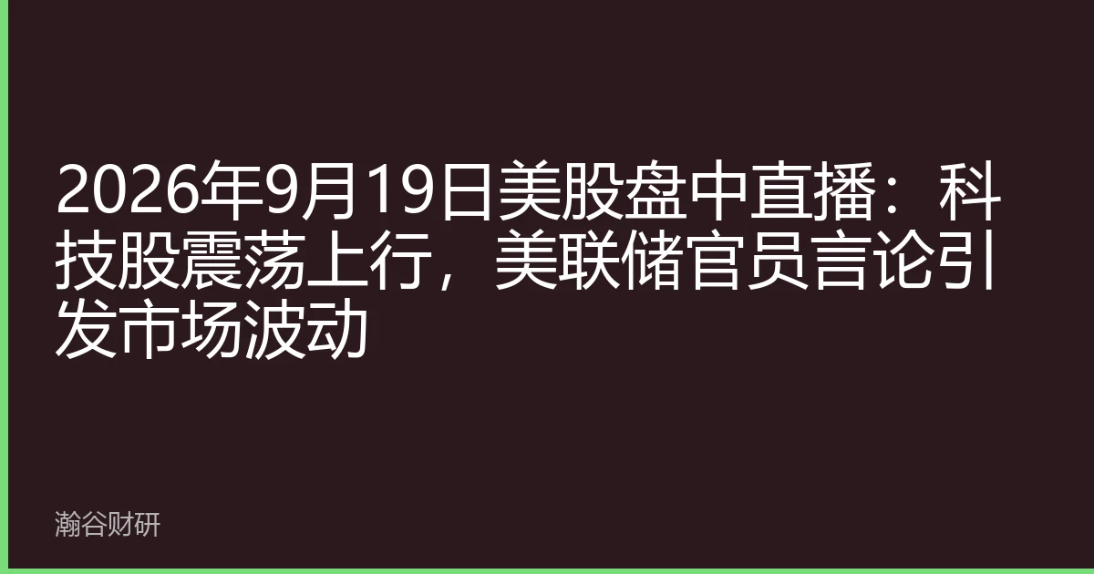2026年9月19日美股盘中直播：科技股震荡上行，美联储官员言论引发市场波动