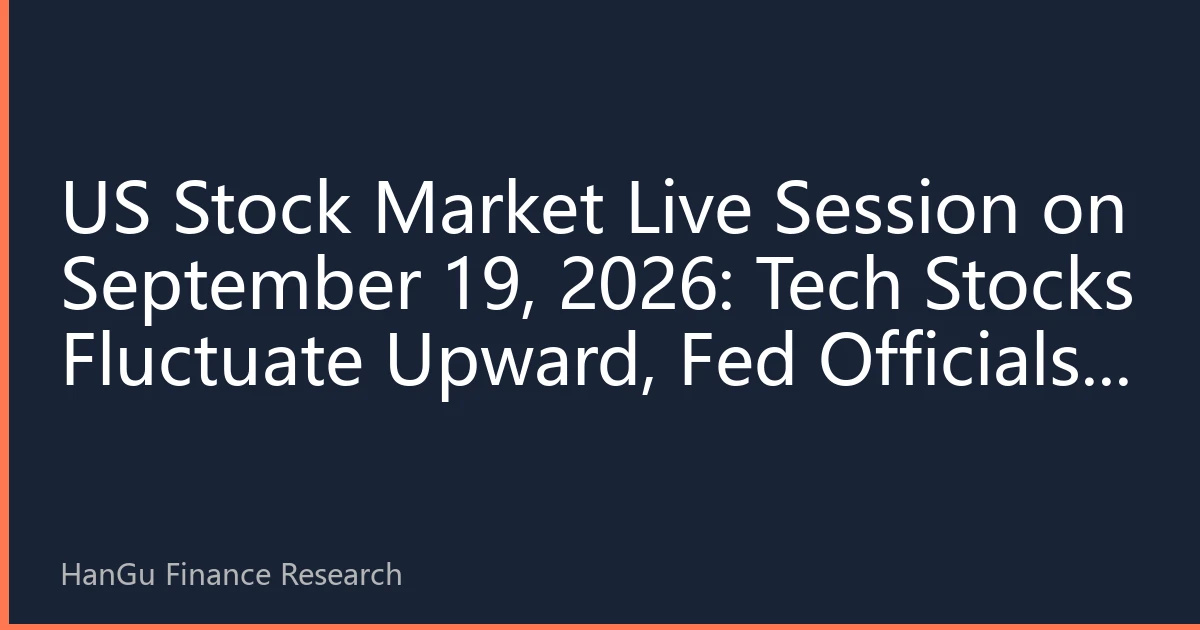 US Stock Market Live Session on September 19, 2026: Tech Stocks Fluctuate Upward, Fed Officials' Remarks Trigger Market Volatility