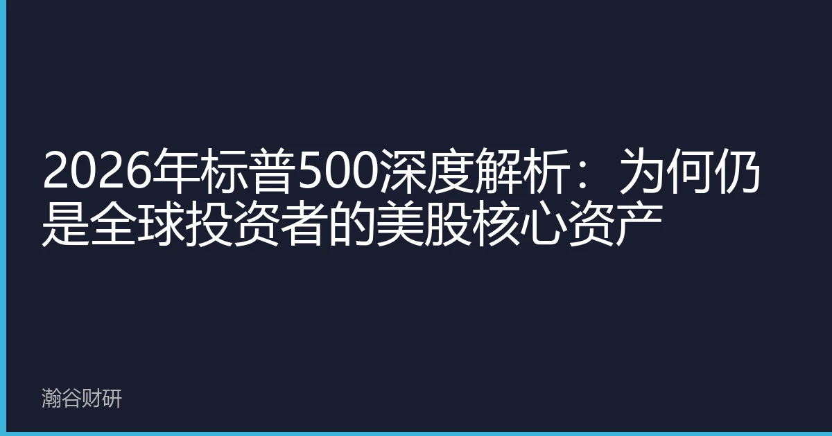 2026年标普500深度解析：为何仍是全球投资者的美股核心资产