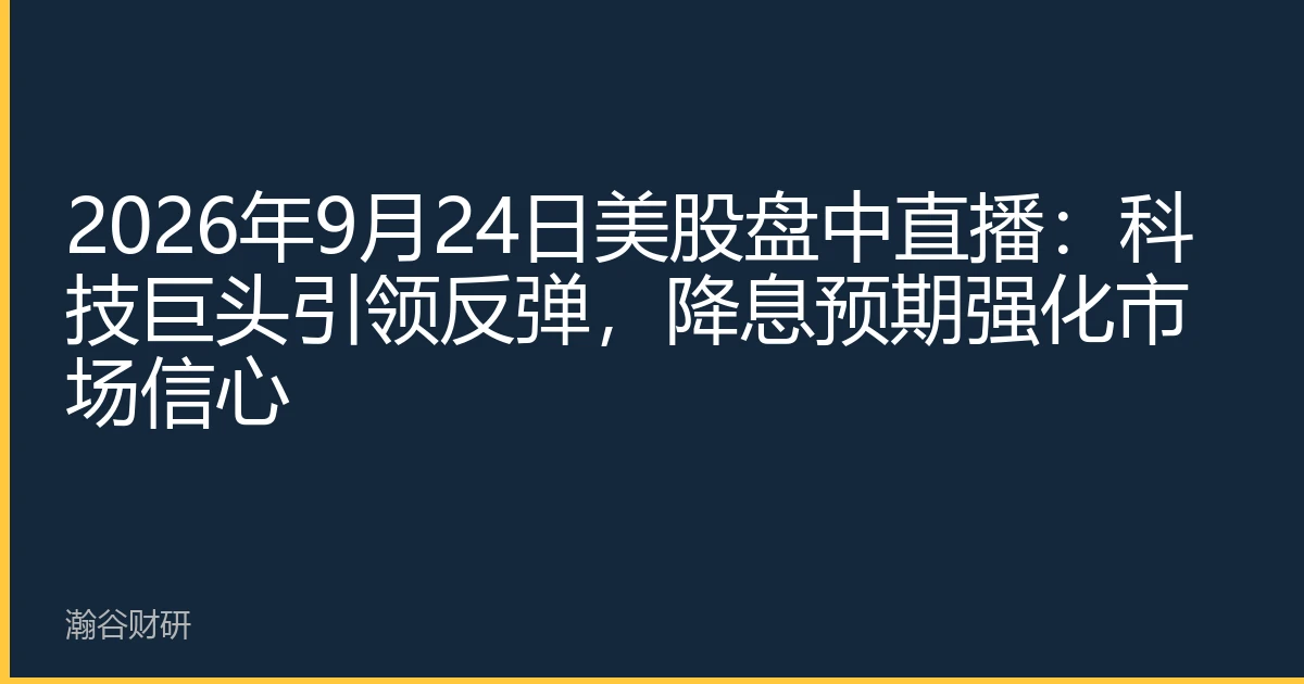2026年9月24日美股盘中直播：科技巨头引领反弹，降息预期强化市场信心
