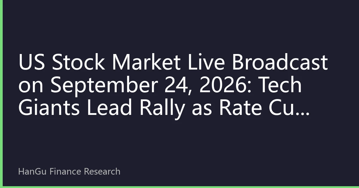 US Stock Market Live Broadcast on September 24, 2026: Tech Giants Lead Rally as Rate Cut Expectations Boost Market Confidence