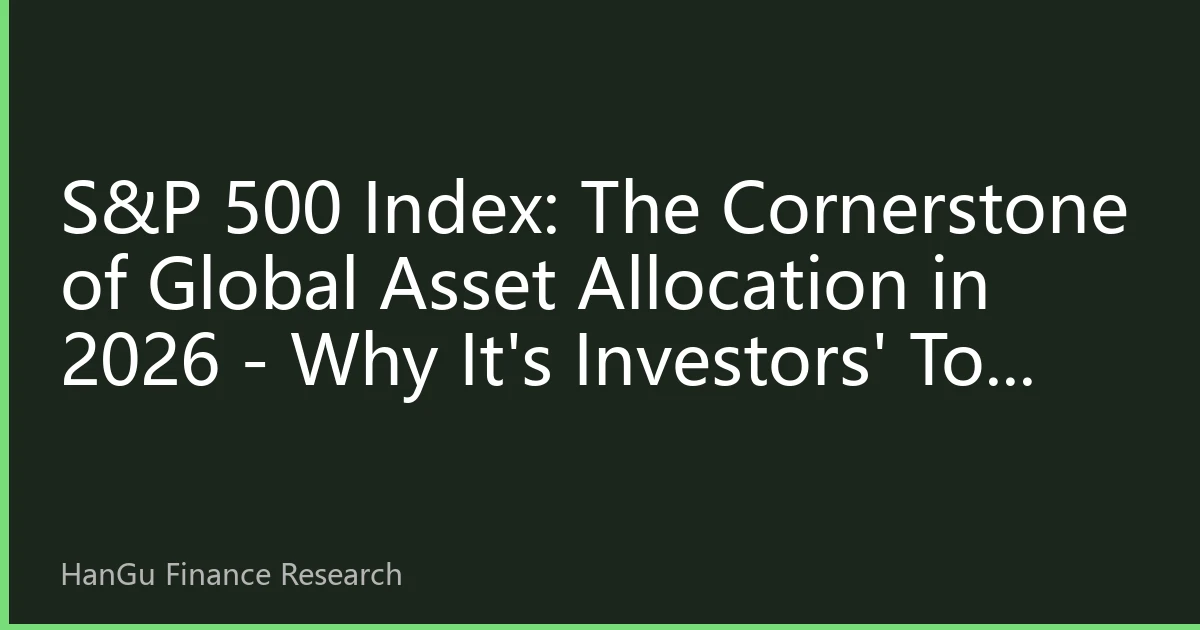 S&P 500 Index: The Cornerstone of Global Asset Allocation in 2026 - Why It's Investors' Top Choice for US Stocks
