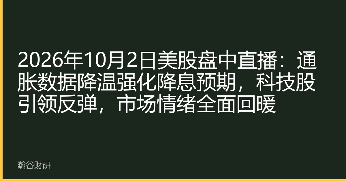 2026年10月2日美股盘中直播：通胀数据降温强化降息预期，科技股引领反弹，市场情绪全面回暖