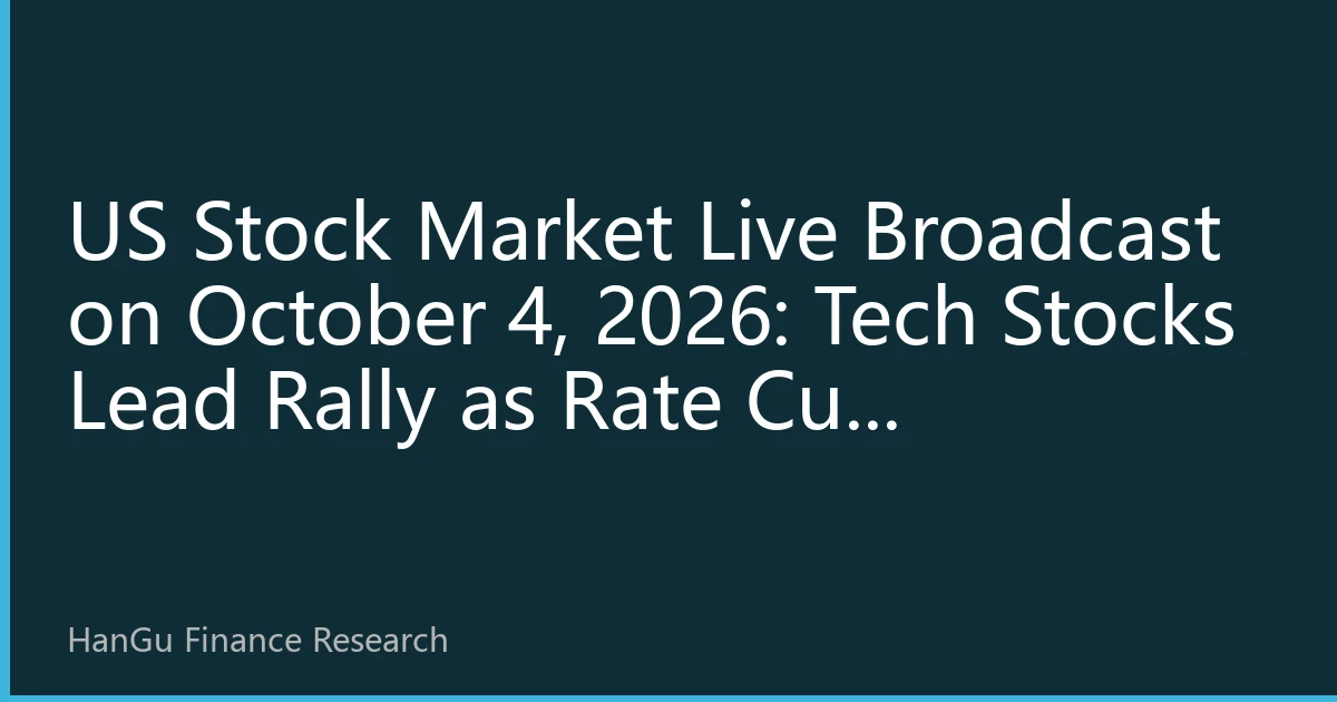 US Stock Market Live Broadcast on October 4, 2026: Tech Stocks Lead Rally as Rate Cut Expectations Strengthen, Market Mood Cautiously Optimistic
