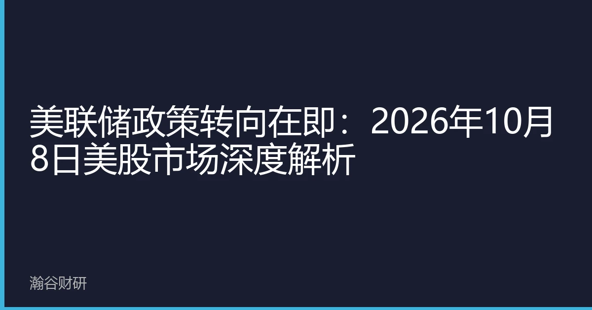 美联储政策转向在即：2026年10月8日美股市场深度解析