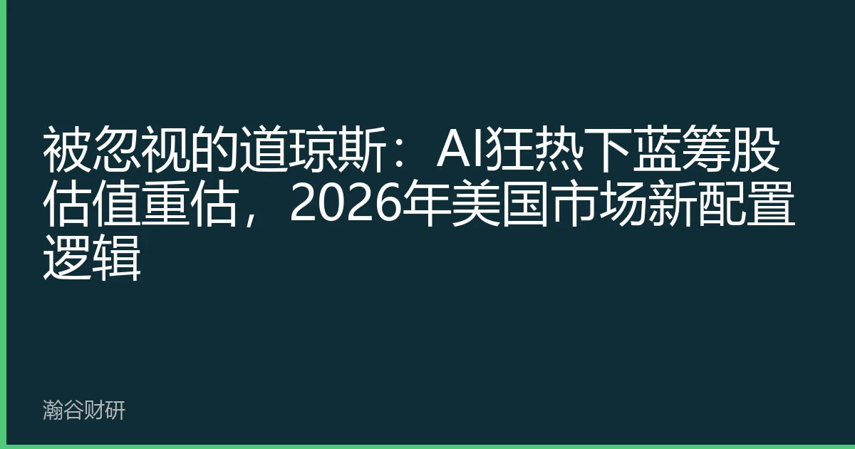 被忽视的道琼斯：AI狂热下蓝筹股估值重估，2026年美国市场新配置逻辑