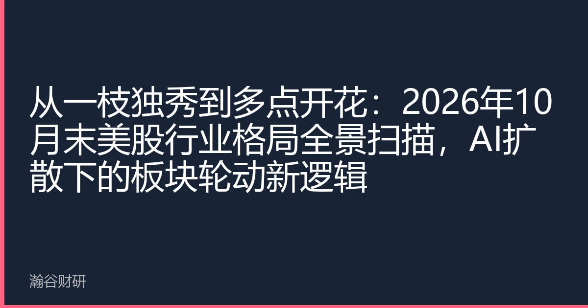 从一枝独秀到多点开花：2026年10月末美股行业格局全景扫描，AI扩散下的板块轮动新逻辑